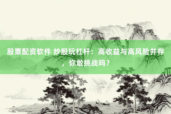股票配资软件 炒股玩杠杆：高收益与高风险并存，你敢挑战吗？