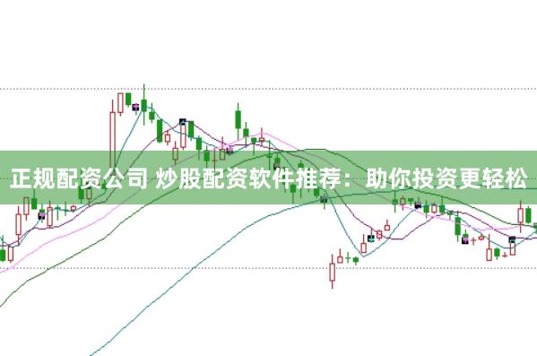 正规配资公司 炒股配资软件推荐：助你投资更轻松