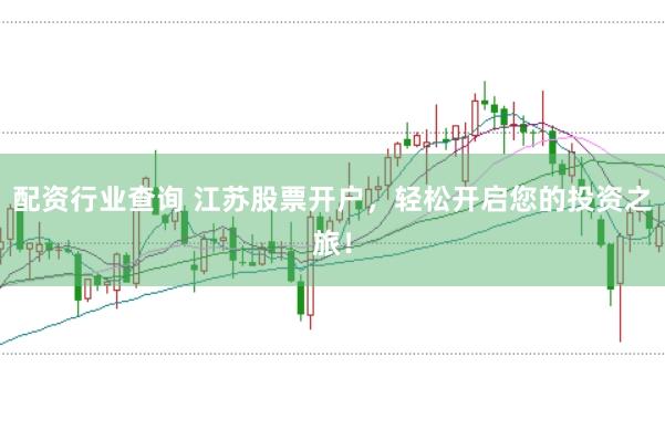 配资行业查询 江苏股票开户，轻松开启您的投资之旅！