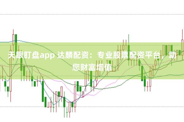 天眼盯盘app 达麟配资：专业股票配资平台，助您财富增值