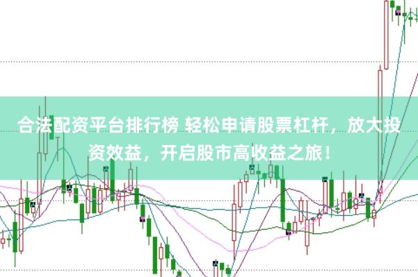 合法配资平台排行榜 轻松申请股票杠杆，放大投资效益，开启股市高收益之旅！