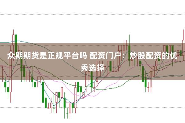 众期期货是正规平台吗 配资门户：炒股配资的优秀选择