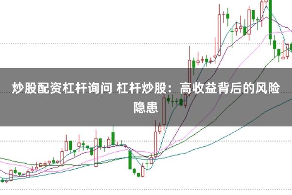 炒股配资杠杆询问 杠杆炒股：高收益背后的风险隐患