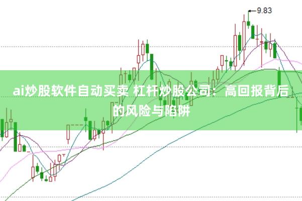 ai炒股软件自动买卖 杠杆炒股公司：高回报背后的风险与陷阱
