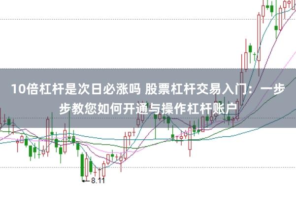 10倍杠杆是次日必涨吗 股票杠杆交易入门：一步步教您如何开通与操作杠杆账户