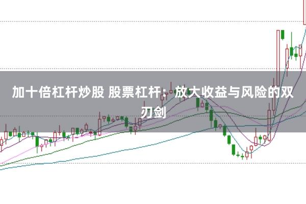 加十倍杠杆炒股 股票杠杆：放大收益与风险的双刃剑
