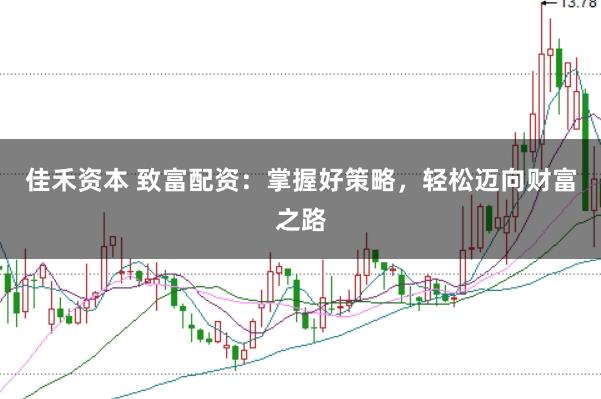 佳禾资本 致富配资：掌握好策略，轻松迈向财富之路