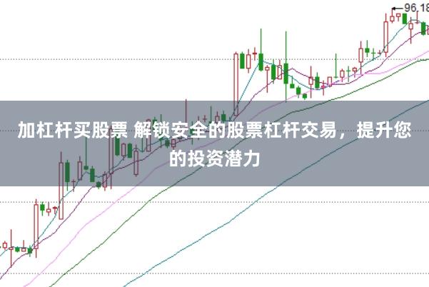 加杠杆买股票 解锁安全的股票杠杆交易，提升您的投资潜力