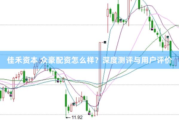 佳禾资本 众豪配资怎么样？深度测评与用户评价