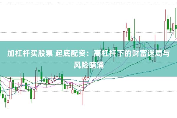 加杠杆买股票 起底配资：高杠杆下的财富迷局与风险暗涌