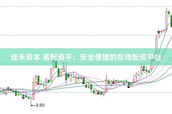佳禾资本 易配资平：安全便捷的在线配资平台