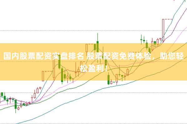 国内股票配资实盘排名 股票配资免费体验，助您轻松盈利！
