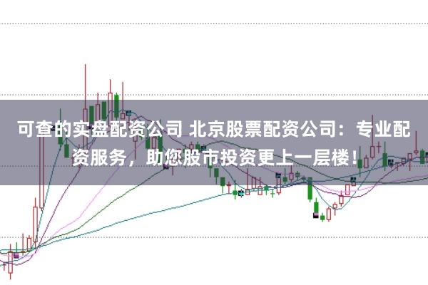 可查的实盘配资公司 北京股票配资公司：专业配资服务，助您股市投资更上一层楼！