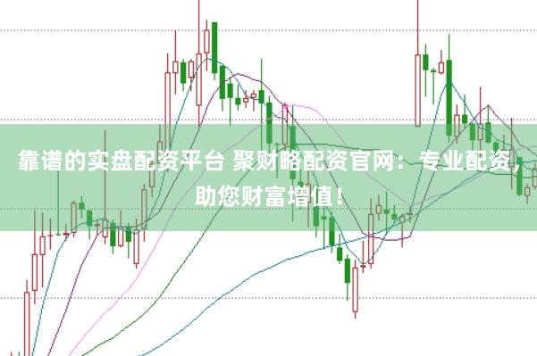 靠谱的实盘配资平台 聚财略配资官网：专业配资，助您财富增值！