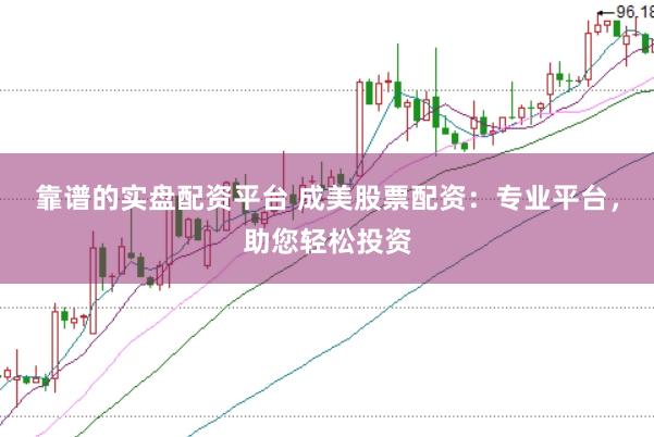 靠谱的实盘配资平台 成美股票配资：专业平台，助您轻松投资