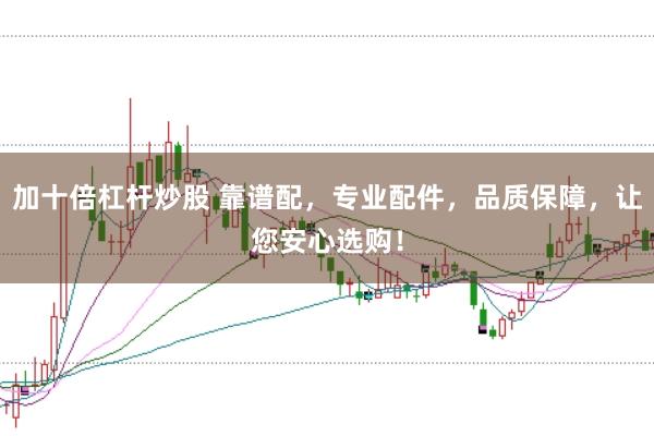 加十倍杠杆炒股 靠谱配，专业配件，品质保障，让您安心选购！