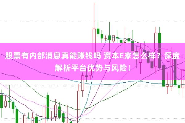 股票有内部消息真能赚钱吗 资本E家怎么样？深度解析平台优势与风险！
