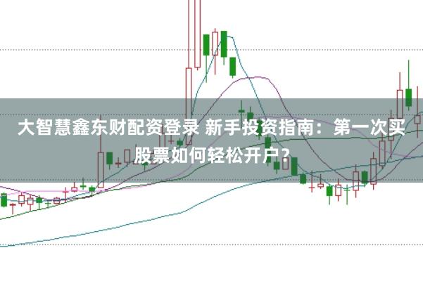 大智慧鑫东财配资登录 新手投资指南：第一次买股票如何轻松开户？