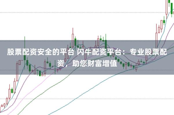 股票配资安全的平台 闪牛配资平台：专业股票配资，助您财富增值