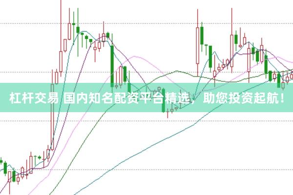 杠杆交易 国内知名配资平台精选，助您投资起航！