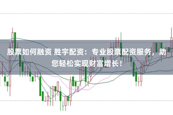 股票如何融资 胜宇配资：专业股票配资服务，助您轻松实现财富增长！