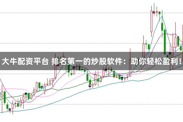 大牛配资平台 排名第一的炒股软件：助你轻松盈利！