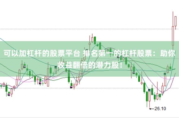 可以加杠杆的股票平台 排名第一的杠杆股票：助你收益翻倍的潜力股！