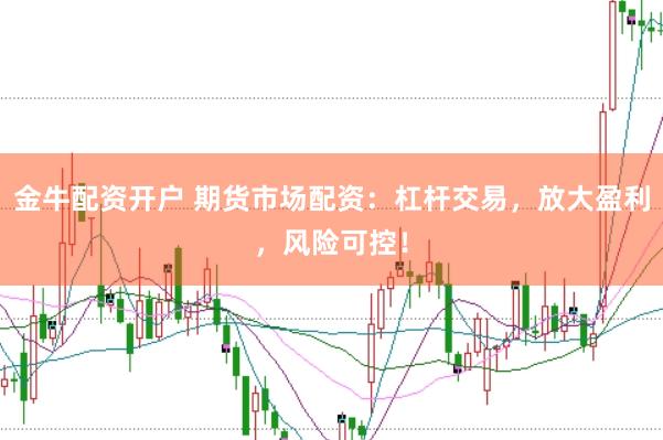 金牛配资开户 期货市场配资：杠杆交易，放大盈利，风险可控！