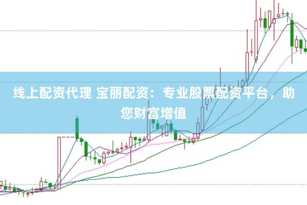 线上配资代理 宝丽配资：专业股票配资平台，助您财富增值