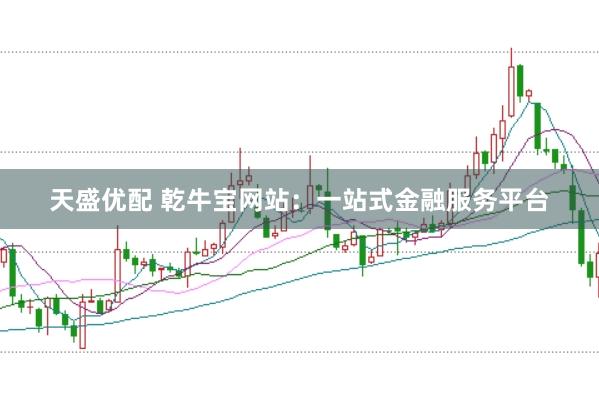 天盛优配 乾牛宝网站：一站式金融服务平台