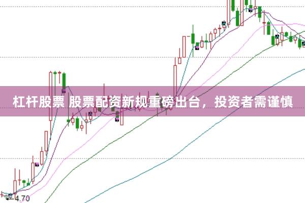 杠杆股票 股票配资新规重磅出台，投资者需谨慎