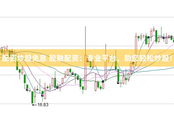 配资炒股免息 股融配资：专业平台，助您轻松炒股！