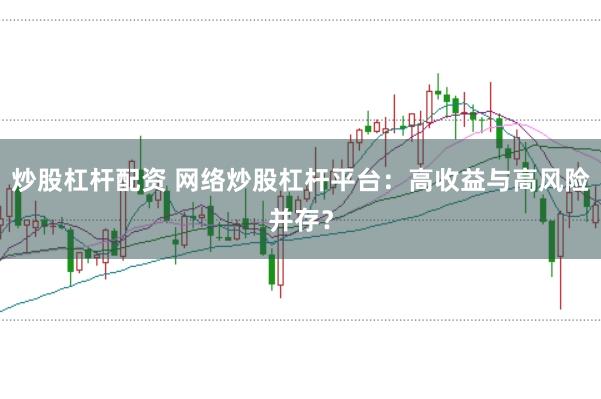 炒股杠杆配资 网络炒股杠杆平台：高收益与高风险并存？