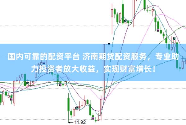 国内可靠的配资平台 济南期货配资服务，专业助力投资者放大收益，实现财富增长！