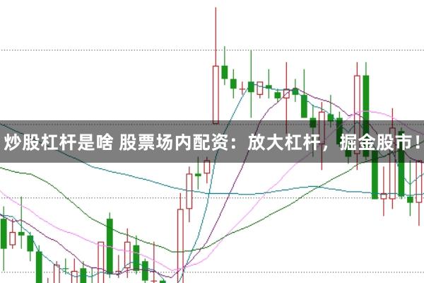 炒股杠杆是啥 股票场内配资：放大杠杆，掘金股市！