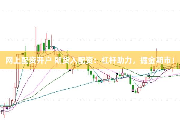网上配资开户 期货入配资：杠杆助力，掘金期市！