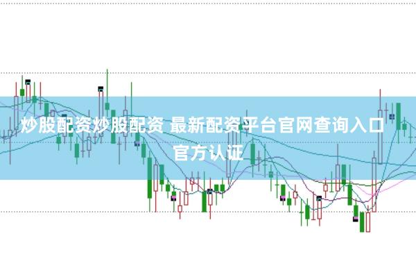 炒股配资炒股配资 最新配资平台官网查询入口  官方认证