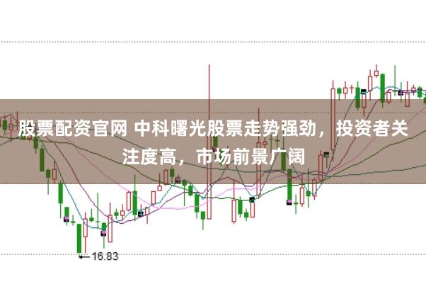 股票配资官网 中科曙光股票走势强劲，投资者关注度高，市场前景广阔