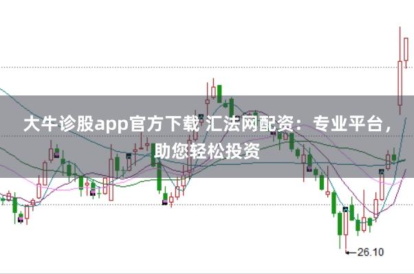 大牛诊股app官方下载 汇法网配资：专业平台，助您轻松投资