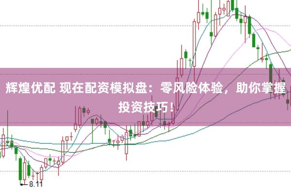 辉煌优配 现在配资模拟盘：零风险体验，助你掌握投资技巧！