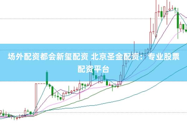 场外配资都会新玺配资 北京圣金配资：专业股票配资平台