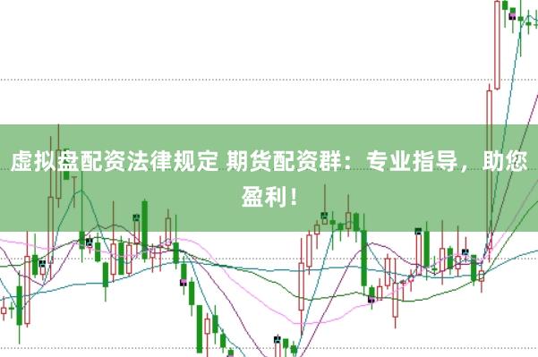 虚拟盘配资法律规定 期货配资群：专业指导，助您盈利！