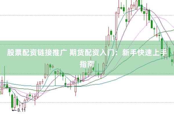 股票配资链接推广 期货配资入门：新手快速上手指南