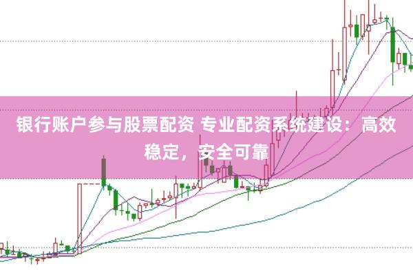 银行账户参与股票配资 专业配资系统建设：高效稳定，安全可靠