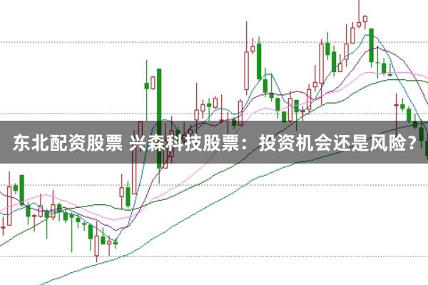 东北配资股票 兴森科技股票：投资机会还是风险？