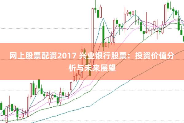 网上股票配资2017 兴业银行股票：投资价值分析与未来展望