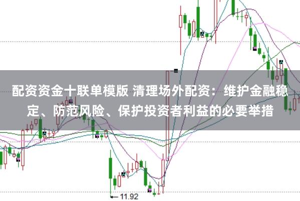 配资资金十联单模版 清理场外配资：维护金融稳定、防范风险、保护投资者利益的必要举措