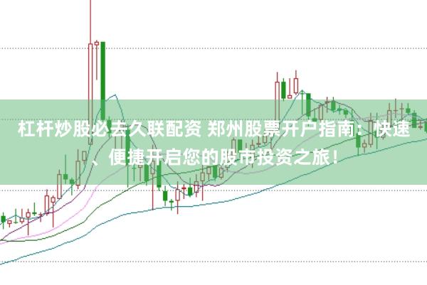 杠杆炒股必去久联配资 郑州股票开户指南：快速、便捷开启您的股市投资之旅！