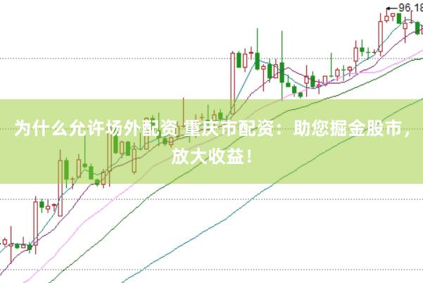 为什么允许场外配资 重庆市配资：助您掘金股市，放大收益！