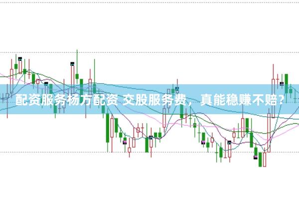 配资服务杨方配资 交股服务费，真能稳赚不赔？